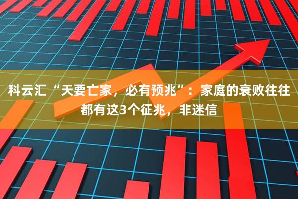 科云汇 “天要亡家，必有预兆”：家庭的衰败往往都有这3个征兆，非迷信