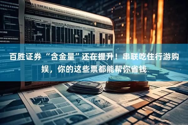 百胜证券 “含金量”还在提升！串联吃住行游购娱，你的这些票都能帮你省钱