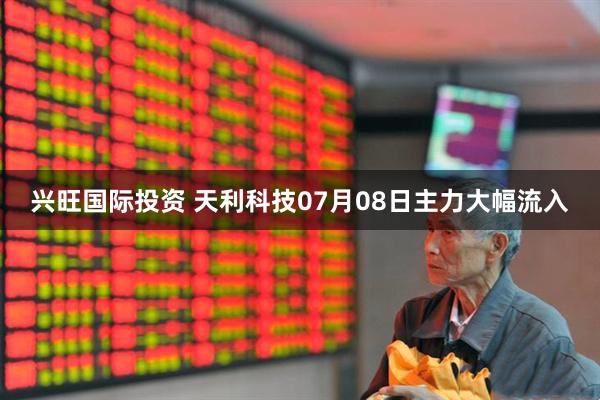兴旺国际投资 天利科技07月08日主力大幅流入