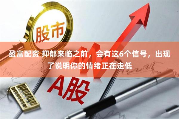 盈富配资 抑郁来临之前，会有这6个信号，出现了说明你的情绪正在走低