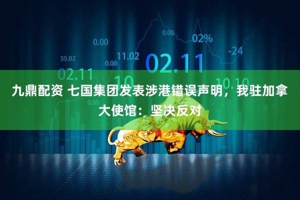 九鼎配资 七国集团发表涉港错误声明，我驻加拿大使馆：坚决反对