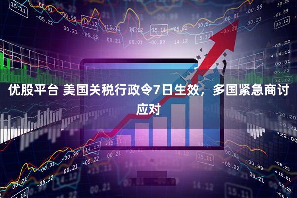 优股平台 美国关税行政令7日生效，多国紧急商讨应对