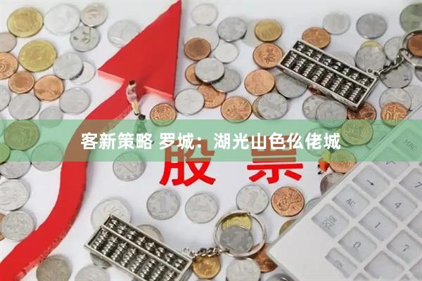客新策略 罗城：湖光山色仫佬城