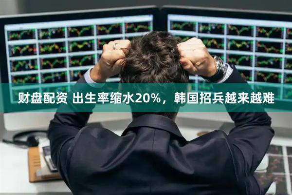 财盘配资 出生率缩水20%,韩国招兵越来越难