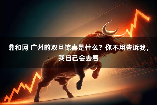 鼎和网 广州的双旦惊喜是什么？你不用告诉我，我自己会去看