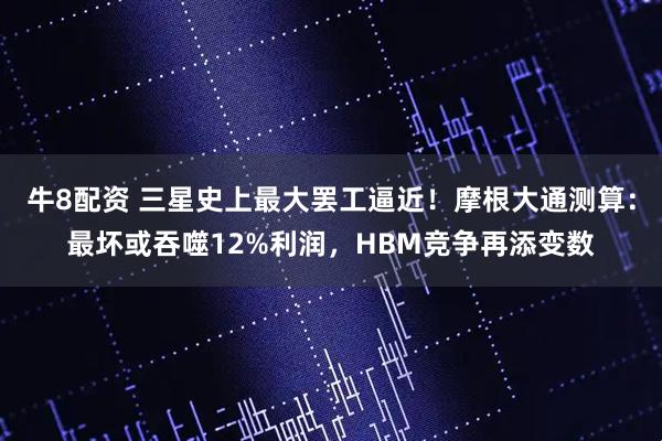 牛8配资 三星史上最大罢工逼近！摩根大通测算：最坏或吞噬12%利润，HBM竞争再添变数